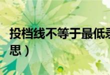 投檔線不等于最低錄取分數(shù)線嗎（都是什么意思）