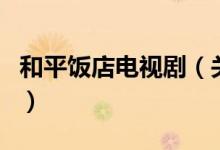 和平飯店電視?。P(guān)于和平飯店電視劇的介紹）