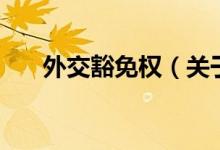 外交豁免權(quán)（關(guān)于外交豁免權(quán)的介紹）