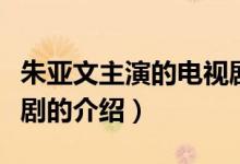 朱亞文主演的電視劇（關(guān)于朱亞文主演的電視劇的介紹）