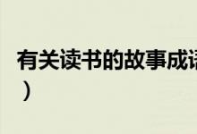 有關讀書的故事成語有哪些（有關讀書的故事）