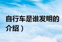 自行車是誰發(fā)明的（關(guān)于自行車是誰發(fā)明的的介紹）