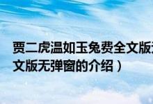 賈二虎溫如玉兔費全文版無彈窗（關(guān)于賈二虎溫如玉兔費全文版無彈窗的介紹）