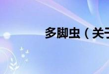多腳蟲（關(guān)于多腳蟲的介紹）