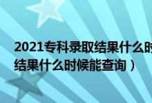 2021專科錄取結(jié)果什么時(shí)候可以查詢（2022高考?？其浫〗Y(jié)果什么時(shí)候能查詢）