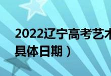 2022遼寧高考藝術(shù)類(lèi)本科提前批哪天錄?。ň唧w日期）