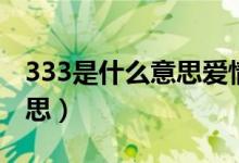 333是什么意思愛(ài)情數(shù)字表示（333是什么意思）