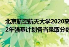 北京航空航天大學(xué)2020高考分?jǐn)?shù)線（北京航空航天大學(xué)2022年強(qiáng)基計(jì)劃各省錄取分?jǐn)?shù)線是多少）