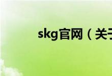 skg官網(wǎng)（關(guān)于skg官網(wǎng)的介紹）