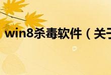 win8殺毒軟件（關(guān)于win8殺毒軟件的介紹）