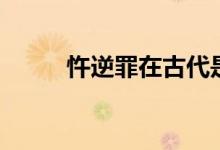 忤逆罪在古代是怎么罰的（忤逆）