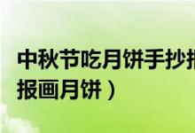 中秋節(jié)吃月餅手抄報(bào)文字（二年級(jí)中秋節(jié)手抄報(bào)畫(huà)月餅）