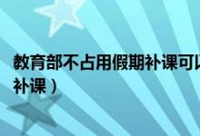 教育部不占用假期補課可以嗎（2020教育部不建議占用假期補課）