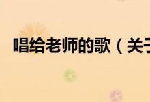 唱給老師的歌（關(guān)于唱給老師的歌的介紹）