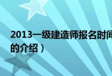 2013一級建造師報名時間（關(guān)于2013一級建造師報名時間的介紹）