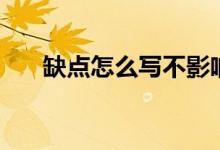 缺點(diǎn)怎么寫不影響自己（缺點(diǎn)怎么寫）