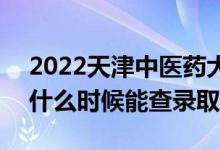 2022天津中醫(yī)藥大學(xué)錄取時間及查詢?nèi)肟冢ㄊ裁磿r候能查錄?。?class=