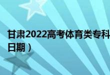甘肅2022高考體育類?？埔慌骷驹镐浫r間（錄取截止日期）