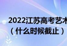 2022江蘇高考藝術(shù)類(lèi)本科征求志愿填報(bào)日期（什么時(shí)候截止）