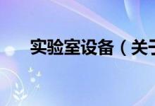 實驗室設(shè)備（關(guān)于實驗室設(shè)備的介紹）
