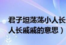 君子坦蕩蕩小人長(zhǎng)戚戚翻譯（君子坦蕩蕩 小人長(zhǎng)戚戚的意思）