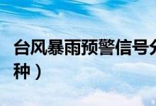 臺(tái)風(fēng)暴雨預(yù)警信號(hào)分級(jí)（臺(tái)風(fēng)預(yù)警信號(hào)分為幾種）