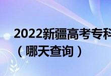 2022新疆高考?？铺崆芭浫〗Y(jié)果公布日期（哪天查詢）