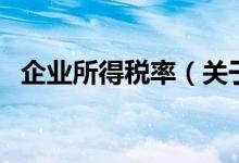 企業(yè)所得稅率（關(guān)于企業(yè)所得稅率的介紹）