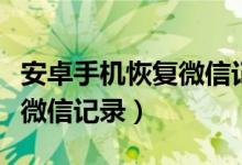 安卓手機(jī)恢復(fù)微信記錄的方法（安卓手機(jī)恢復(fù)微信記錄）