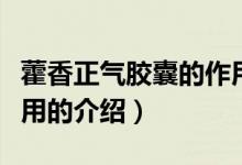 藿香正氣膠囊的作用（關(guān)于藿香正氣膠囊的作用的介紹）