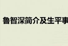 魯智深簡(jiǎn)介及生平事跡100字（魯智深簡(jiǎn)介）
