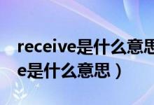 receive是什么意思英語翻譯成中文（receive是什么意思）