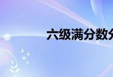 六級(jí)滿分?jǐn)?shù)分配（六級(jí)滿分）