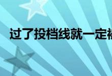 過了投檔線就一定被錄取嗎（會不會退檔）