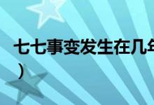 七七事變發(fā)生在幾年幾月幾日（發(fā)生了什么事）