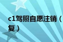 c1駕照自愿注銷（自愿注銷c1駕駛證怎么恢復(fù)）