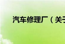 汽車修理廠（關(guān)于汽車修理廠的介紹）