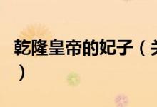 乾隆皇帝的妃子（關(guān)于乾隆皇帝的妃子的介紹）