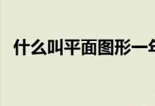 什么叫平面圖形一年級(jí)（什么叫平面圖形）