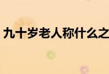 九十歲老人稱什么之年（九十歲老人稱什么）