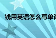 錢用英語(yǔ)怎么寫單詞（錢用英語(yǔ)怎么說(shuō)呢）
