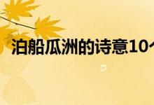泊船瓜洲的詩(shī)意10個(gè)字（泊船瓜洲的詩(shī)意）