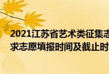 2021江蘇省藝術(shù)類征集志愿（2022江蘇高考藝術(shù)類?？普髑笾驹柑顖?bào)時(shí)間及截止時(shí)間）