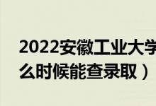 2022安徽工業(yè)大學(xué)錄取時(shí)間及查詢?nèi)肟冢ㄊ裁磿r(shí)候能查錄?。?class=