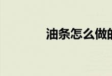 油條怎么做的（油條怎么做）