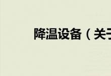 降溫設(shè)備（關(guān)于降溫設(shè)備的介紹）