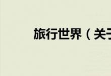 旅行世界（關(guān)于旅行世界的介紹）