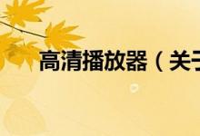 高清播放器（關(guān)于高清播放器的介紹）