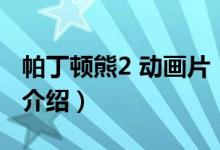 帕丁頓熊2 動畫片（關(guān)于帕丁頓熊2 動畫片的介紹）