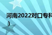 河南2022對(duì)口專(zhuān)科錄取時(shí)間（錄取截止日期）